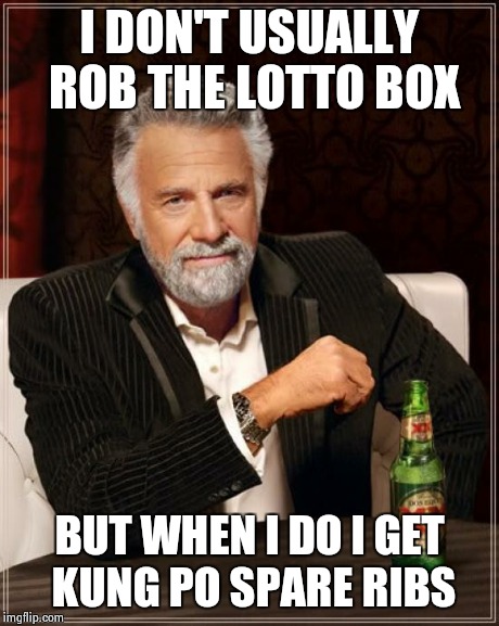 The Most Interesting Man In The World | I DON'T USUALLY ROB THE LOTTO BOX BUT WHEN I DO I GET KUNG PO SPARE RIBS | image tagged in memes,the most interesting man in the world | made w/ Imgflip meme maker
