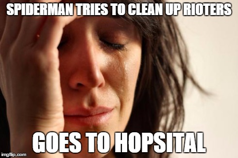 First World Problems Meme | SPIDERMAN TRIES TO CLEAN UP RIOTERS GOES TO HOPSITAL | image tagged in memes,first world problems | made w/ Imgflip meme maker