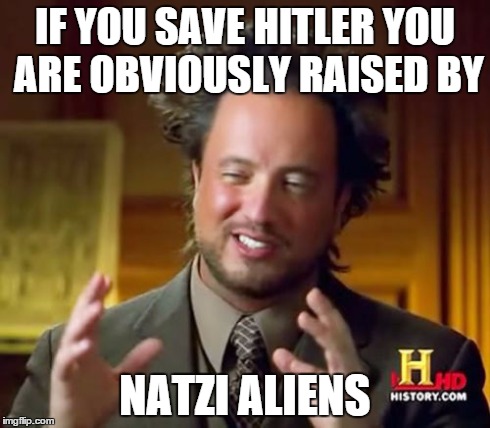 Ancient Aliens Meme | IF YOU SAVE HITLER YOU ARE OBVIOUSLY RAISED BY NATZI ALIENS | image tagged in memes,ancient aliens | made w/ Imgflip meme maker