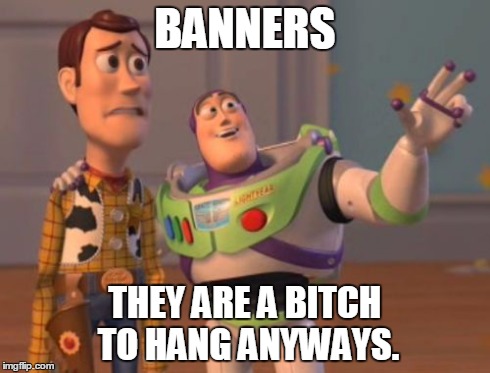 X, X Everywhere Meme | BANNERS THEY ARE A B**CH TO HANG ANYWAYS. | image tagged in memes,x x everywhere | made w/ Imgflip meme maker
