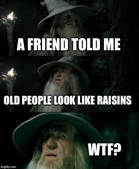 Confused Gandalf Meme | A FRIEND TOLD ME OLD PEOPLE LOOK LIKE RAISINS WTF? | image tagged in memes,confused gandalf | made w/ Imgflip meme maker