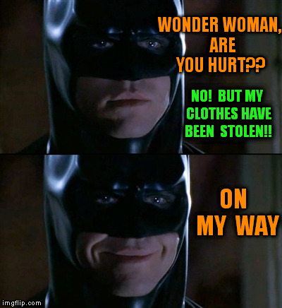 Batman Smiles | WONDER WOMAN,  ARE YOU HURT?? NO!  BUT MY CLOTHES HAVE BEEN  STOLEN!! ON  MY  WAY | image tagged in memes,batman smiles | made w/ Imgflip meme maker