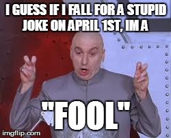 Dr Evil Laser | I GUESS IF I FALL FOR A STUPID JOKE ON APRIL 1ST, IM A "FOOL" | image tagged in memes,dr evil laser | made w/ Imgflip meme maker