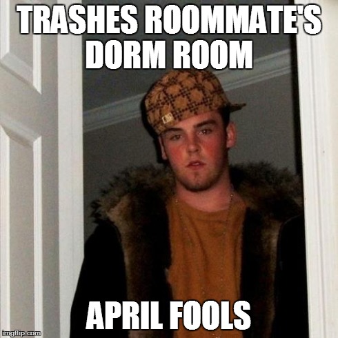 Scumbag Steve | TRASHES ROOMMATE'S DORM ROOM APRIL FOOLS | image tagged in memes,scumbag steve | made w/ Imgflip meme maker