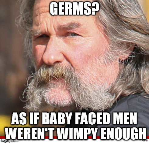 GERMS? AS IF BABY FACED MEN WEREN'T WIMPY ENOUGH | image tagged in kurt russel,beards,germs | made w/ Imgflip meme maker