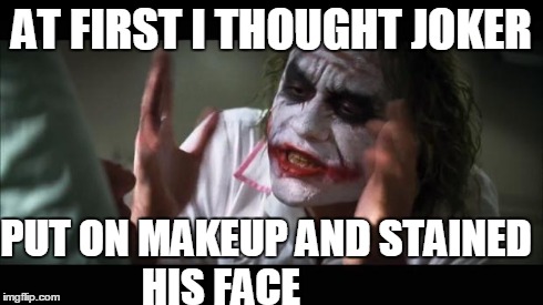 And everybody loses their minds Meme | AT FIRST I THOUGHT JOKER PUT ON MAKEUP AND STAINED HIS FACE | image tagged in memes,and everybody loses their minds | made w/ Imgflip meme maker