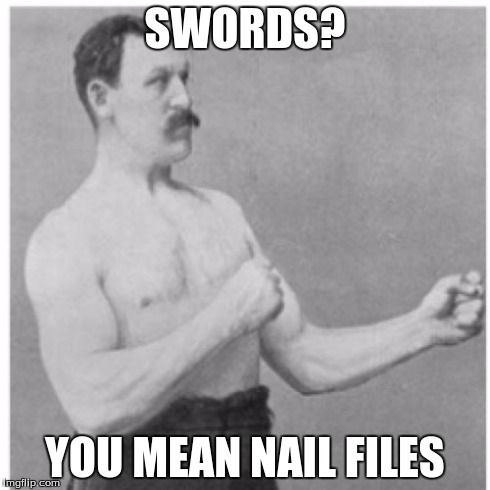 Overly Manly Man | SWORDS? YOU MEAN NAIL FILES | image tagged in memes,overly manly man | made w/ Imgflip meme maker