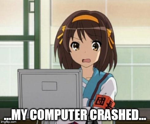 Haruhi Internet disturbed | ...MY COMPUTER CRASHED... | image tagged in haruhi internet disturbed | made w/ Imgflip meme maker