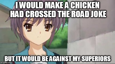 Nagato Blank Stare | I WOULD MAKE A CHICKEN HAD CROSSED THE ROAD JOKE BUT IT WOULD BE AGAINST MY SUPERIORS | image tagged in nagato blank stare | made w/ Imgflip meme maker