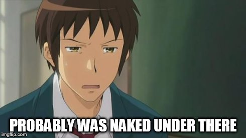 Kyon WTF | PROBABLY WAS NAKED UNDER THERE | image tagged in kyon wtf | made w/ Imgflip meme maker