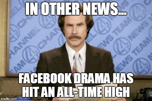 Ron Burgundy Meme | IN OTHER NEWS... FACEBOOK DRAMA HAS HIT AN ALL-TIME HIGH | image tagged in memes,ron burgundy | made w/ Imgflip meme maker