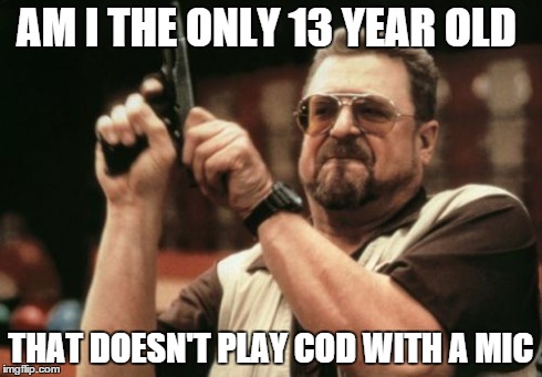 Am I The Only One Around Here Meme | AM I THE ONLY 13 YEAR OLD THAT DOESN'T PLAY COD WITH A MIC | image tagged in memes,am i the only one around here | made w/ Imgflip meme maker