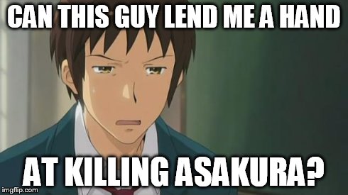 Kyon WTF | CAN THIS GUY LEND ME A HAND AT KILLING ASAKURA? | image tagged in kyon wtf | made w/ Imgflip meme maker