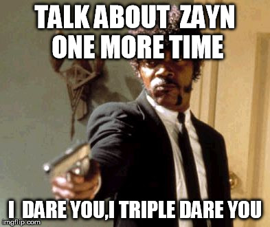 Say That Again I Dare You | TALK ABOUT  ZAYN ONE MORE TIME I  DARE YOU,I TRIPLE DARE YOU | image tagged in memes,say that again i dare you | made w/ Imgflip meme maker