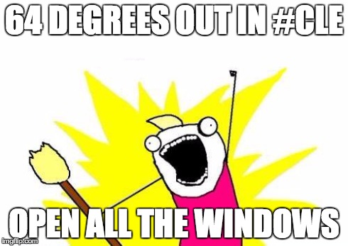 X All The Y Meme | 64 DEGREES OUT IN #CLE OPEN ALL THE WINDOWS | image tagged in memes,x all the y | made w/ Imgflip meme maker