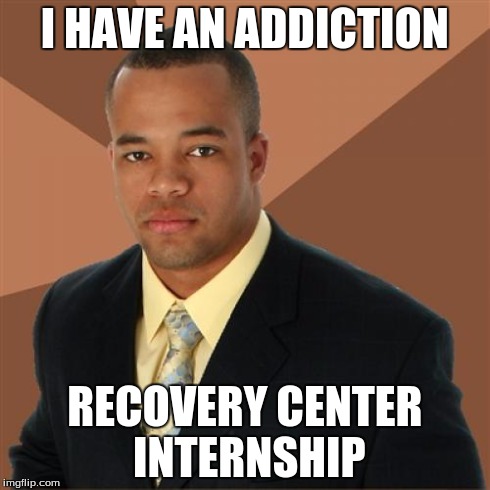 Successful Black Man | I HAVE AN ADDICTION RECOVERY CENTER INTERNSHIP | image tagged in memes,successful black man,addiction recovery center | made w/ Imgflip meme maker