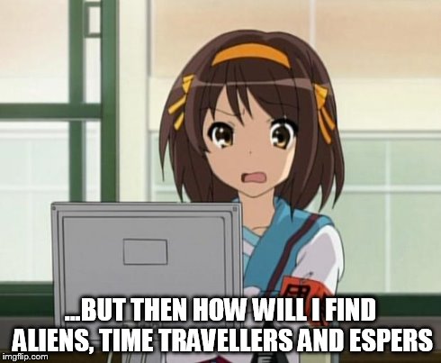 Haruhi Internet disturbed | ...BUT THEN HOW WILL I FIND ALIENS, TIME TRAVELLERS AND ESPERS | image tagged in haruhi internet disturbed | made w/ Imgflip meme maker