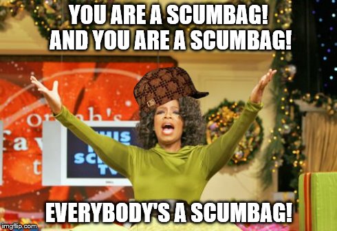 You Get An X And You Get An X | YOU ARE A SCUMBAG! AND YOU ARE A SCUMBAG! EVERYBODY'S A SCUMBAG! | image tagged in memes,you get an x and you get an x,scumbag | made w/ Imgflip meme maker