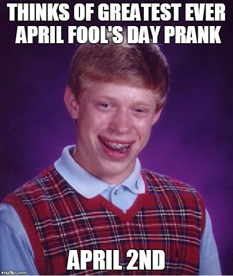 Damn the Luck | THINKS OF GREATEST EVER APRIL FOOL'S DAY PRANK APRIL 2ND | image tagged in memes,bad luck brian | made w/ Imgflip meme maker