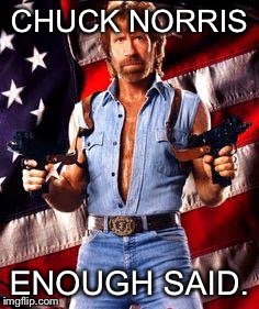 chuck norris | CHUCK NORRIS ENOUGH SAID. | image tagged in chuck norris | made w/ Imgflip meme maker