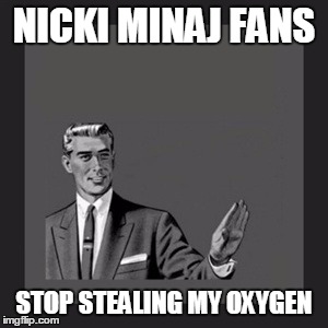 Kill Yourself Guy | NICKI MINAJ FANS STOP STEALING MY OXYGEN | image tagged in memes,kill yourself guy,nicki minaj | made w/ Imgflip meme maker