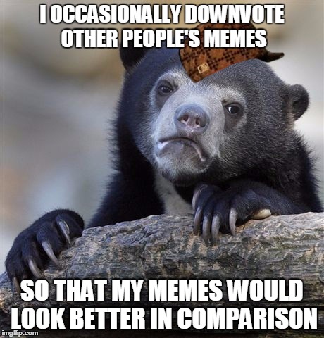 I don't do that a lot though | I OCCASIONALLY DOWNVOTE OTHER PEOPLE'S MEMES SO THAT MY MEMES WOULD LOOK BETTER IN COMPARISON | image tagged in memes,confession bear,scumbag | made w/ Imgflip meme maker