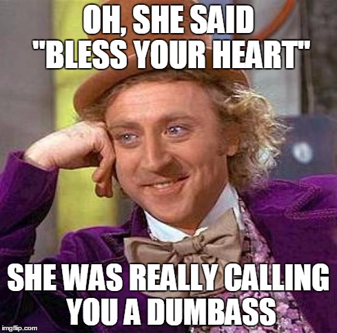 It's a southern thing | OH, SHE SAID "BLESS YOUR HEART" SHE WAS REALLY CALLING YOU A DUMBASS | image tagged in memes,creepy condescending wonka | made w/ Imgflip meme maker