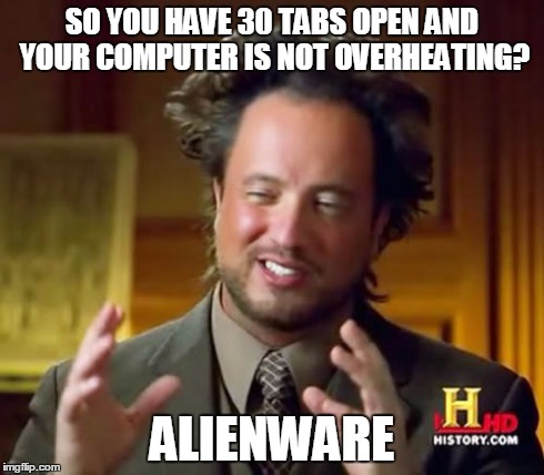 Ancient Aliens Meme | SO YOU HAVE 30 TABS OPEN AND YOUR COMPUTER IS NOT OVERHEATING? ALIENWARE | image tagged in memes,ancient aliens | made w/ Imgflip meme maker