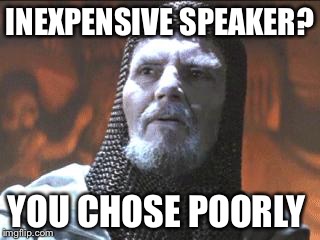 grail knight you chose poorly | INEXPENSIVE SPEAKER? YOU CHOSE POORLY | image tagged in grail knight you chose poorly | made w/ Imgflip meme maker