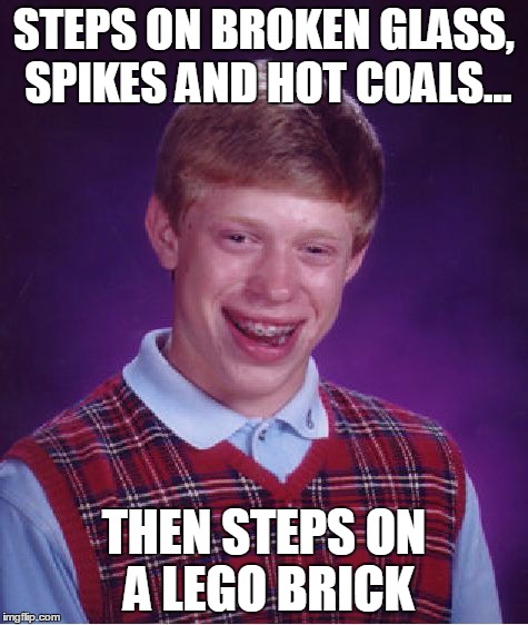 Bad Luck Brian Meme | STEPS ON BROKEN GLASS, SPIKES AND HOT COALS... THEN STEPS ON A LEGO BRICK | image tagged in memes,bad luck brian | made w/ Imgflip meme maker