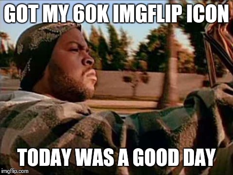 Today Was A Good Day Meme | GOT MY 60K IMGFLIP ICON TODAY WAS A GOOD DAY | image tagged in memes,today was a good day | made w/ Imgflip meme maker