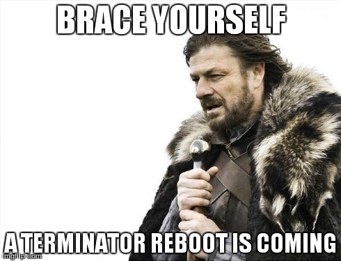 Brace Yourselves X is Coming | BRACE YOURSELF A TERMINATOR REBOOT IS COMING | image tagged in memes,brace yourselves x is coming | made w/ Imgflip meme maker