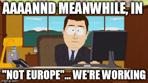 Aaaaand Its Gone Meme | AAAANND MEANWHILE, IN "NOT EUROPE"... WE'RE WORKING | image tagged in memes,aaaaand its gone | made w/ Imgflip meme maker