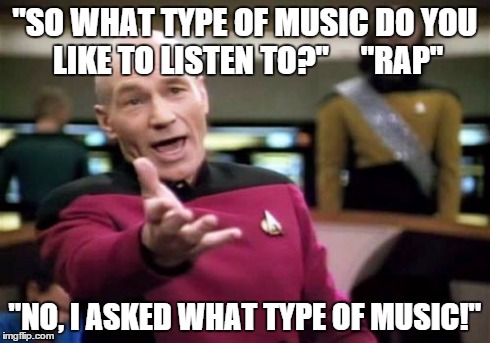 Is it even music? | "SO WHAT TYPE OF MUSIC DO YOU LIKE TO LISTEN TO?"  


"RAP" "NO, I ASKED WHAT TYPE OF MUSIC!" | image tagged in memes,picard wtf,lol,rap,music,wtf | made w/ Imgflip meme maker