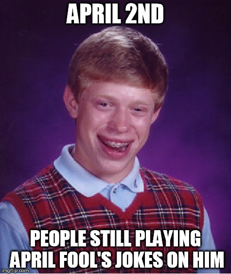 Bad Luck Brian | APRIL 2ND PEOPLE STILL PLAYING APRIL FOOL'S JOKES ON HIM | image tagged in memes,bad luck brian | made w/ Imgflip meme maker