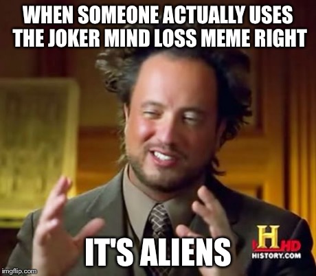 Ancient Aliens Meme | WHEN SOMEONE ACTUALLY USES THE JOKER MIND LOSS MEME RIGHT IT'S ALIENS | image tagged in memes,ancient aliens | made w/ Imgflip meme maker