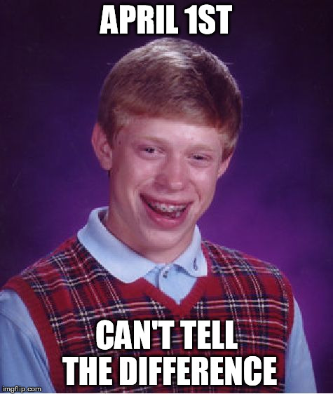Bad Luck Brian | APRIL 1ST CAN'T TELL THE DIFFERENCE | image tagged in memes,bad luck brian | made w/ Imgflip meme maker
