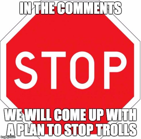 Yes We Can! | IN THE COMMENTS WE WILL COME UP WITH A PLAN TO STOP TROLLS | image tagged in stop,imgflip unite,imgflip,troll | made w/ Imgflip meme maker
