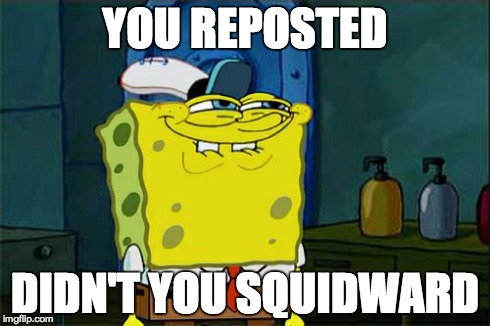 Don't You Squidward Meme | YOU REPOSTED DIDN'T YOU SQUIDWARD | image tagged in memes,dont you squidward,repost,spongebob | made w/ Imgflip meme maker