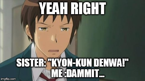 Kyon WTF | YEAH RIGHT SISTER: "KYON-KUN DENWA!"      ME :DAMMIT... | image tagged in kyon wtf | made w/ Imgflip meme maker