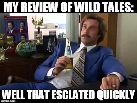 Well That Escalated Quickly | MY REVIEW OF WILD TALES: WELL THAT ESCLATED QUICKLY | image tagged in memes,well that escalated quickly | made w/ Imgflip meme maker