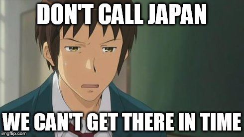 Kyon WTF | DON'T CALL JAPAN WE CAN'T GET THERE IN TIME | image tagged in kyon wtf | made w/ Imgflip meme maker