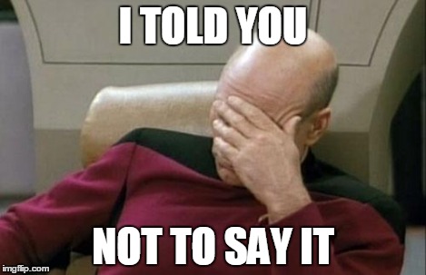 Captain Picard Facepalm Meme | I TOLD YOU NOT TO SAY IT | image tagged in memes,captain picard facepalm | made w/ Imgflip meme maker