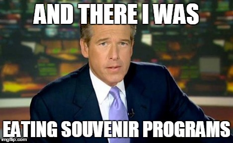 Brian Williams Was There Meme | AND THERE I WAS EATING SOUVENIR PROGRAMS | image tagged in memes,brian williams was there | made w/ Imgflip meme maker