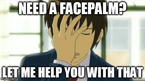 Kyon Facepalm Ver 2 | NEED A FACEPALM? LET ME HELP YOU WITH THAT | image tagged in kyon facepalm ver 2 | made w/ Imgflip meme maker