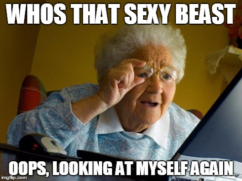 Grandma Finds The Internet | WHOS THAT SEXY BEAST OOPS, LOOKING AT MYSELF AGAIN | image tagged in memes,grandma finds the internet | made w/ Imgflip meme maker