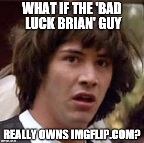Conspiracy Keanu Meme | WHAT IF THE 'BAD LUCK BRIAN' GUY REALLY OWNS IMGFLIP.COM? | image tagged in memes,conspiracy keanu | made w/ Imgflip meme maker