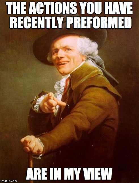 I see what you did there | THE ACTIONS YOU HAVE RECENTLY PREFORMED ARE IN MY VIEW | image tagged in memes,joseph ducreux | made w/ Imgflip meme maker