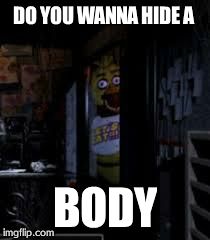 Chica Looking In Window FNAF | DO YOU WANNA HIDE A BODY | image tagged in chica looking in window fnaf | made w/ Imgflip meme maker