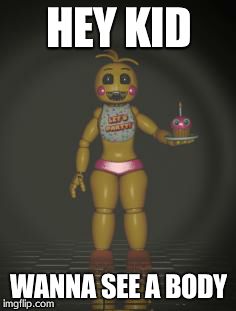 Chica from fnaf 2 | HEY KID WANNA SEE A BODY | image tagged in chica from fnaf 2 | made w/ Imgflip meme maker